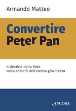 Convertire Peter Pan. Il destino della fede nella società dell'eterna giovinezza