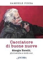 Cacciatore di buone nuove. Giorgio Torelli, giornalista a modo suo