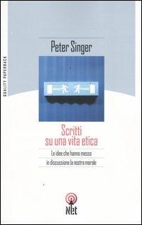 Scritti su una vita etica. Le idee che hanno messo in discussione la nostra morale - Peter Singer - copertina