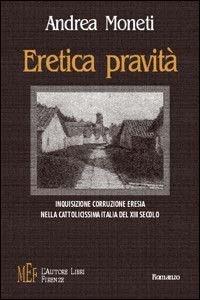 Eretica pravità. Inquisizione, corruzione, eresia nella cattolicissima Italia del XIII secolo - Andrea Moneti - copertina