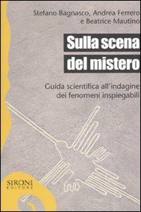 Sulla scena del mistero. Guida scientifica all'indagine dei fenomeni inspiegabili - Stefano Bagnasco,Andrea Ferrero,Beatrice Mautino - copertina