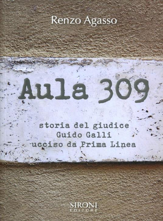 Aula 309. Storia del giudice Guido Galli ucciso da Prima Linea - Renzo Agasso - copertina