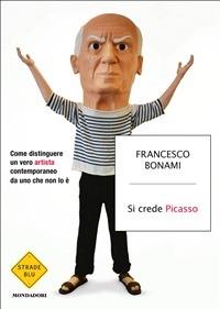 Si crede Picasso. Come distinguere un vero artista contemporaneo da uno che non lo è - Francesco Bonami - ebook