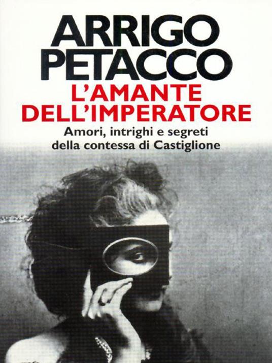 L' amante dell'imperatore. Amori, intrighi e segreti della contessa di Castiglione - Arrigo Petacco - ebook