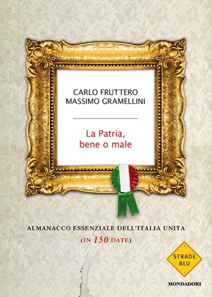 La patria, bene o male. Almanacco essenziale dell'Italia unita (in 150 date) - Carlo Fruttero,Massimo Gramellini - ebook