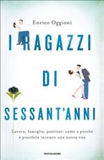 I ragazzi di sessant'anni. Lavoro, famiglia, passioni: come e perché è possibile iniziare una nuova vita