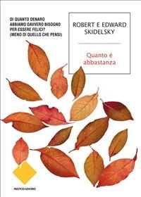 Quanto è abbastanza. Di quanto denaro abbiamo davvero bisogno per essere felici? (Meno di quello che pensi) - Edward Skidelsky,Robert Skidelsky,Francesca Maria Gimelli - ebook