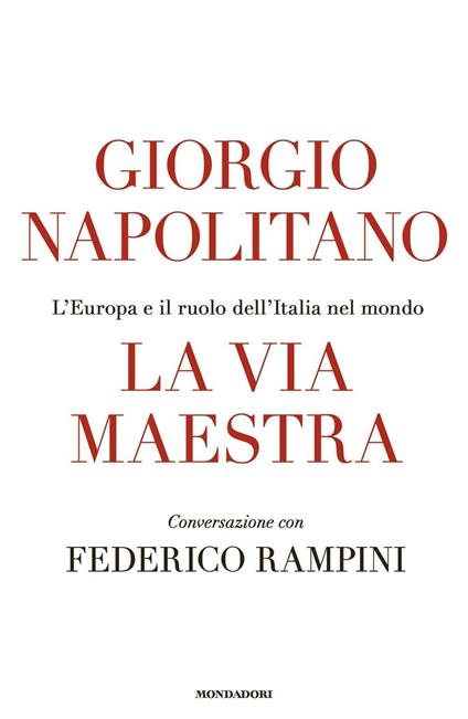 La via maestra. L'Europa e il ruolo dell'Italia nel mondo - Giorgio Napolitano,Federico Rampini - ebook