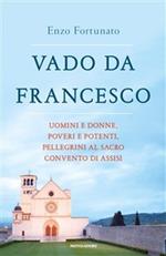 Vado da Francesco. Uomini e donne, poveri e potenti, pellegrini al Sacro Convento di Assisi