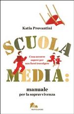 Scuola media: manuale per la sopravvivenza. Cosa occorre sapere per non farsi travolgere