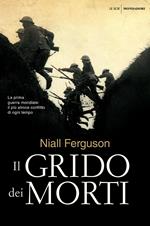 Il grido dei morti. La prima guerra mondiale: il più atroce conflitto di ogni tempo