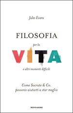 Filosofia per la vita e altri momenti difficili. Come Socrate & Co. possono aiutarti a stare meglio