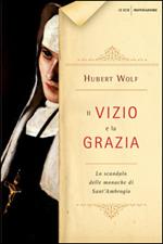 Il vizio e la grazia. Lo scandalo delle monache di Sant'Ambrogio