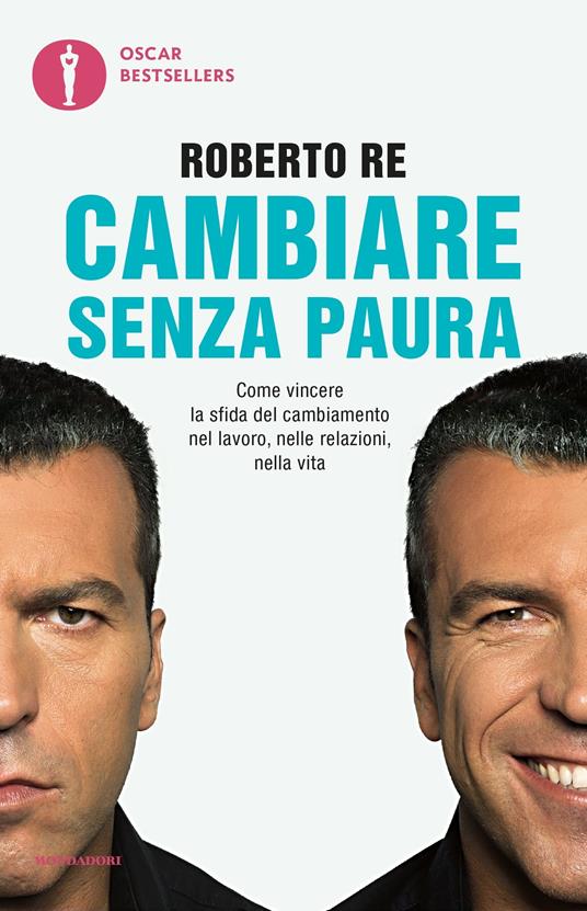 Cambiare senza paura. Come vincere la sfida del cambiamento nel lavoro, nelle relazioni, nella vita - Roberto Re - ebook