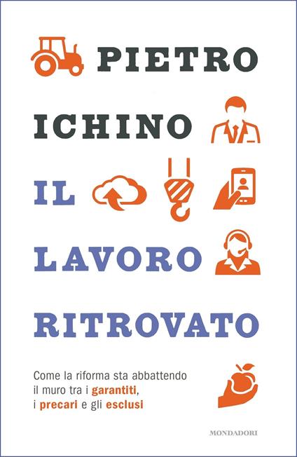 Il lavoro ritrovato. Come la riforma sta abbattendo il muro tra i garantiti, i precari e gli esclusi - Pietro Ichino - ebook