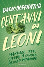 Cent'anni da leoni. Manuale per vivere a lungo senza rinunce