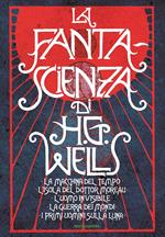 La fanta-scienza di H. G. Wells: La macchina del tempo-L'isola del dottor Moreau-L'uomo invisibile-La guerra dei mondi-I primi uomini sulla luna