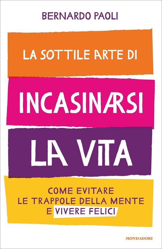 La sottile arte di incasinarsi la vita. Come evitare le trappole della mente e vivere felici - Bernardo Paoli - ebook