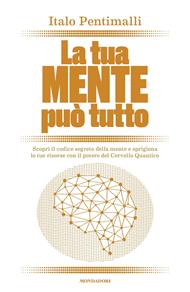 La tua mente può tutto. Scopri il codice segreto della mente e sprigiona le tue risorse con il potere del cervello quantico