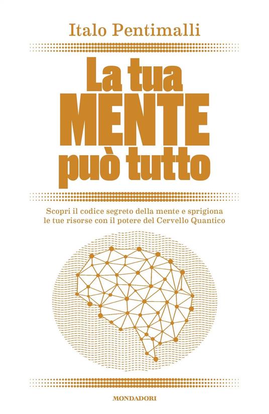 La tua mente può tutto. Scopri il codice segreto della mente e sprigiona le tue risorse con il potere del cervello quantico - Italo Pentimalli - ebook