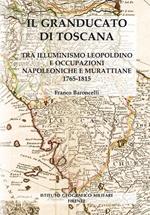 Il granducato di Toscana. Tra illuminismo leopoldino e occupazioni napoleoniche e murattiane 1765-1815