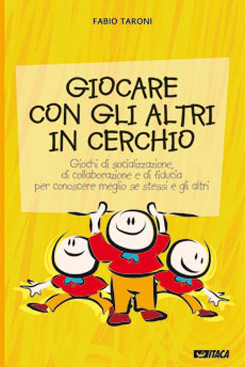 Giocare con gli altri in cerchio. Giochi di socializzazione, di collaborazione e di fiducia. Per conoscere meglio se stessi e gli altri - Fabio Taroni - copertina