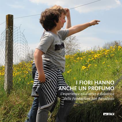 I fiori hanno anche un profumo. L'esperienza educativa e didattica della Fondazione San Benedetto - copertina