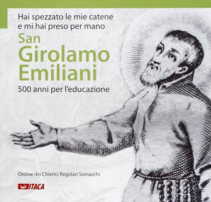 Hai spezzato le mie catene e mi hai preso per mano. San Girolamo Emiliani. 500 anni per l'educazione - copertina