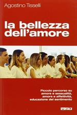 La bellezza dell'amore. Piccolo percorso su amore e sessualità, amore e affettività, educazione del sentimento