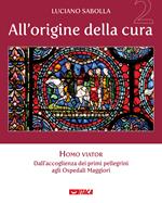 All’origine della cura. Vol. 2: Homo viator. Dall'accoglienza dei primi pellegrini agli Ospedali Maggiori