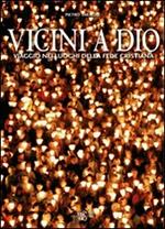 Vicini a Dio. Viaggio nei luoghi della fede cristiana. Ediz. illustrata