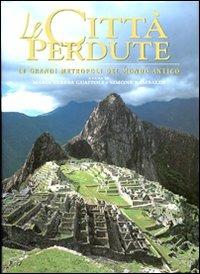 Le città perdute. Le grandi metropoli del mondo antico. Ediz. illustrata - copertina