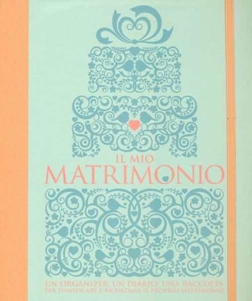 Il mio matrimonio. Un organizer, un diario, una raccolta per pianificare e ricordare il proprio matrimonio - copertina