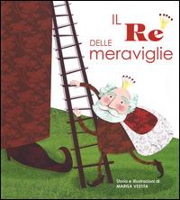 Il re delle meraviglie. Con App per tablet e smartphone. Ediz. illustrata - Marisa Vestita - copertina