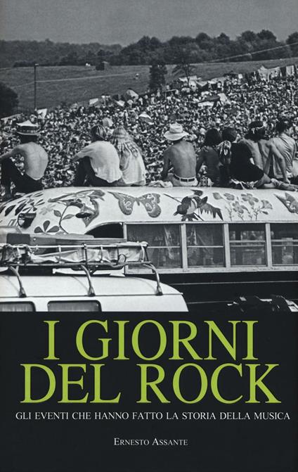 I giorni del rock. Gli eventi che hanno fatto la storia della musica - Ernesto Assante - copertina