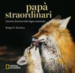 Papà straordinari. Lezioni d'amore dal regno animale. Ediz. a colori