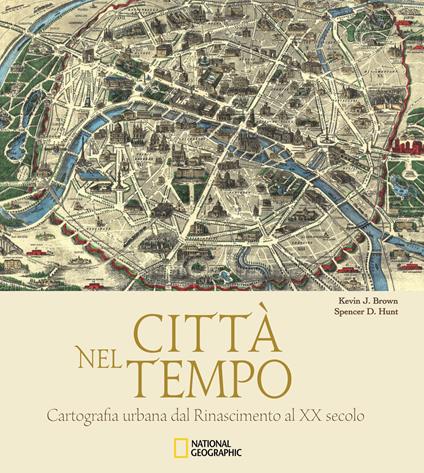 Città nel tempo. Cartografia urbana dal Rinascimento al XX secolo. Ediz. illustrata - Kevin J. Brown,Spencer D. Hunt - copertina