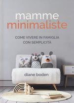 Mamme minimaliste. Come vivere in famiglia con semplicità