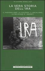 Storia segreta dell'IRA. Il nazionalismo, la violenza, il socialismo, la religione e i segreti nella storia della lotta tra Irlanda e Gran Bretagna