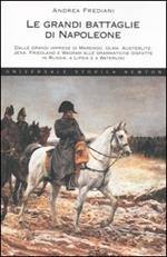 Le grandi battaglie di Napoleone. Dalle grandi imprese di Marengo, Ulma, Austerlitz, Jena, Friedland e Wagram alle drammatiche disfatte in Russia, a Lipsia e a Waterloo