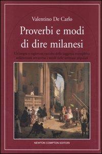 Proverbi e modi di dire milanesi. Un'ampia e ragionata raccolta della saggezza meneghina sedimentata attraverso i secoli nelle sentenze popolari - Valentino De Carlo - copertina