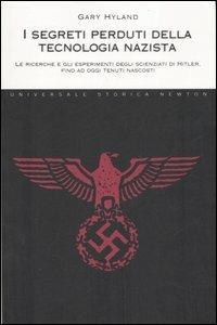 I segreti perduti della tecnologia nazista. Le ricerche e gli esperimenti degli scienziati di Hitler, fino a oggi tenuti nascosti - Gary Hyland - copertina