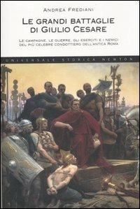 Le grandi battaglie di Giulio Cesare. Le campagne, le guerre, gli eserciti e i nemici del più celebre condottiero dell'antica Roma - Andrea Frediani - copertina