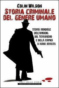 Storia criminale del genere umano. Storia mondiale dell'omicidio, del terrorismo e della rapina a mano armata - Colin Wilson - copertina