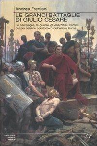 Le grandi battaglie di Giulio Cesare. Le campagne, le guerre, gli eserciti e i nemici del più celebre condottiero dell'antica Roma - Andrea Frediani - copertina