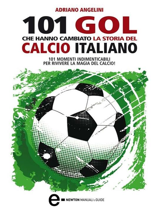 101 goal che hanno cambiato la storia del calcio italiano - Adriano Angelini,G. Romano - ebook