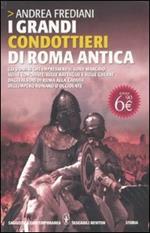 I grandi condottieri di Roma antica. Gli uomini che impressero il loro marchio sulle conquiste, sulle battaglie e sulle guerre dagli albori di Roma alla caduta...