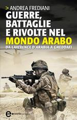 Guerre, battaglie e rivolte nel mondo arabo. Da Lawrence d'Arabia a Gheddafi