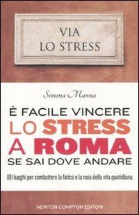 È facile vincere lo stress a Roma se sai dove andare. 101 luoghi per combattere la fatica e la noia della vita quotidiana - Simona Manna - copertina