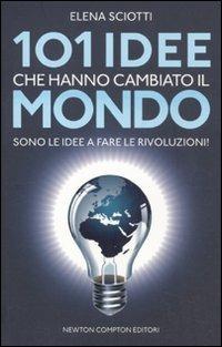 101 idee che hanno cambiato il mondo. Sono le idee a fare le rivoluzioni! - Elena Sciotti - copertina